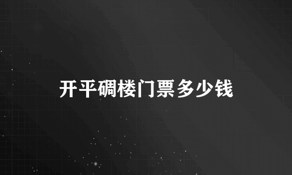 开平碉楼门票多少钱