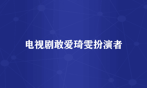 电视剧敢爱琦雯扮演者