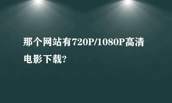 那个网站有720P/1080P高清电影下载?