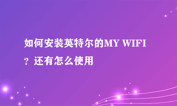 如何安装英特尔的MY WIFI？还有怎么使用