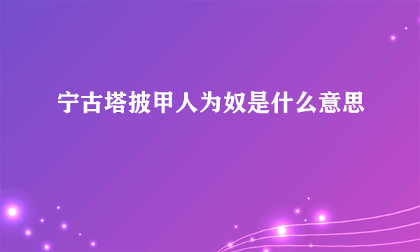 宁古塔披甲人为奴是什么意思