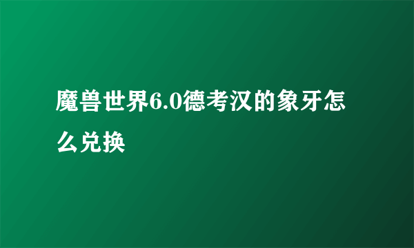 魔兽世界6.0德考汉的象牙怎么兑换