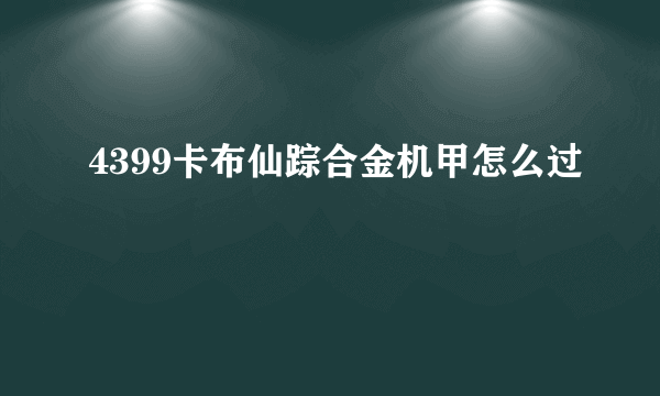 4399卡布仙踪合金机甲怎么过