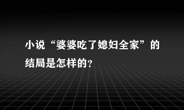 小说“婆婆吃了媳妇全家”的结局是怎样的？