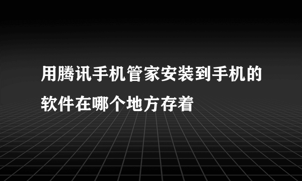 用腾讯手机管家安装到手机的软件在哪个地方存着