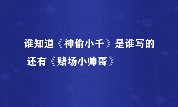 谁知道《神偷小千》是谁写的 还有《赌场小帅哥》