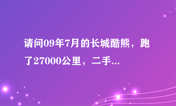 请问09年7月的长城酷熊，跑了27000公里，二手车商开价55000，请问这车现在值得买吗？价格能还掉多少？