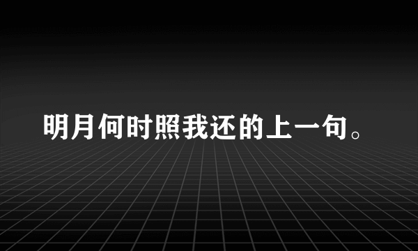 明月何时照我还的上一句。