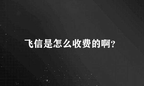 飞信是怎么收费的啊？