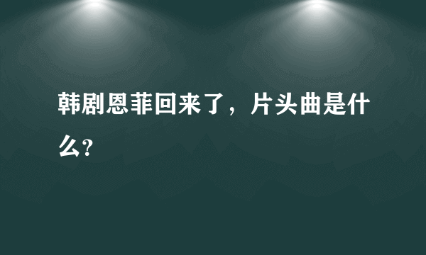 韩剧恩菲回来了，片头曲是什么？