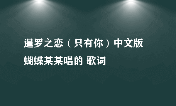 暹罗之恋（只有你）中文版 蝴蝶某某唱的 歌词