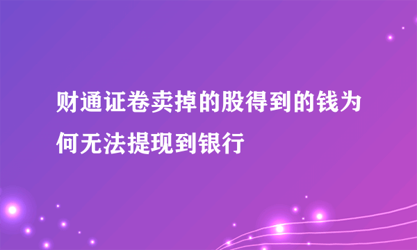 财通证卷卖掉的股得到的钱为何无法提现到银行