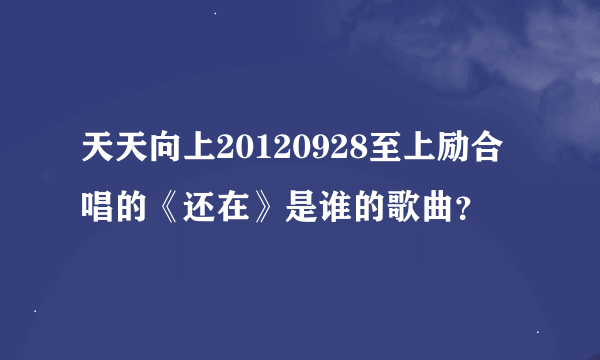 天天向上20120928至上励合唱的《还在》是谁的歌曲？