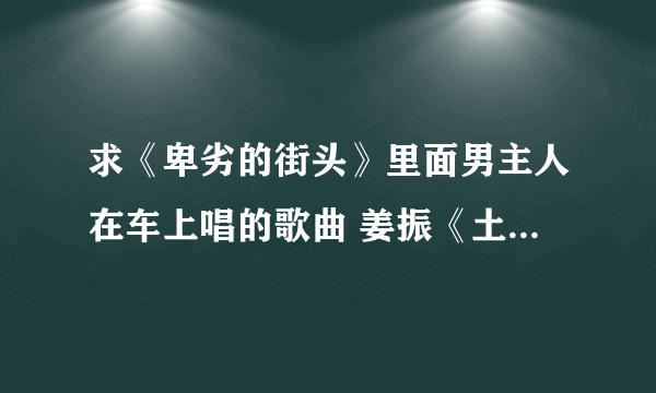 求《卑劣的街头》里面男主人在车上唱的歌曲 姜振《土蜂》的 MP3 下载地址 不要彩铃什么的 万分感谢