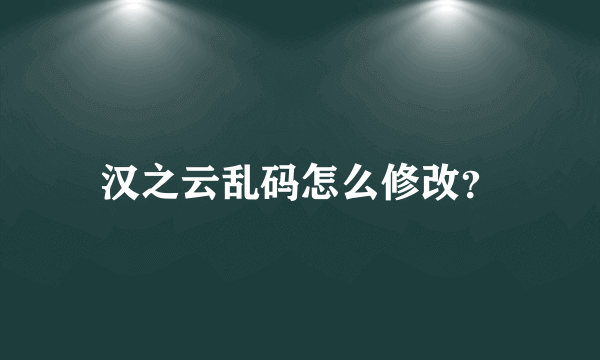 汉之云乱码怎么修改？