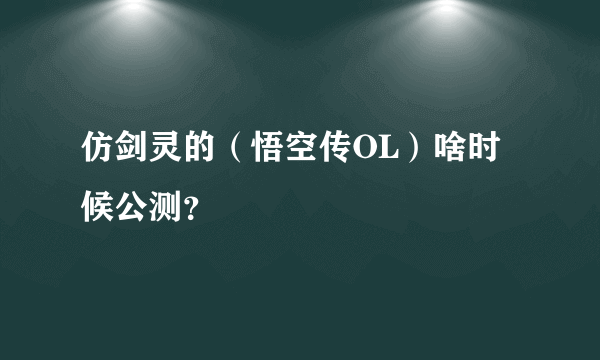 仿剑灵的（悟空传OL）啥时候公测？