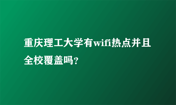 重庆理工大学有wifi热点并且全校覆盖吗？