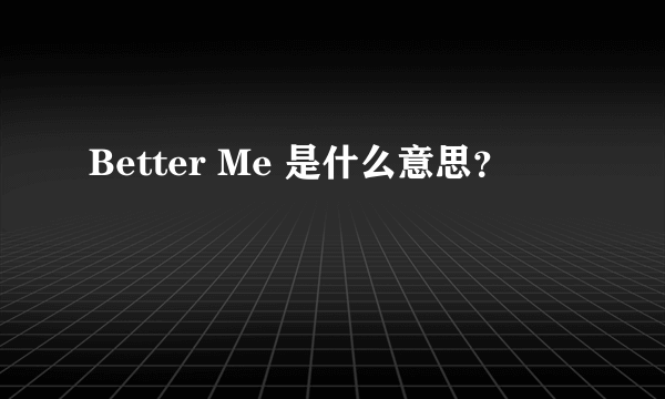 Better Me 是什么意思？