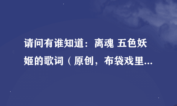 请问有谁知道：离魂 五色妖姬的歌词（原创，布袋戏里五色妖姬唱的）