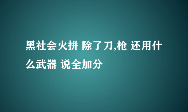 黑社会火拼 除了刀,枪 还用什么武器 说全加分