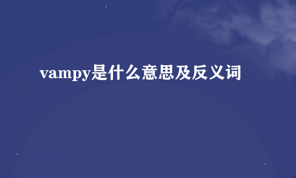 vampy是什么意思及反义词