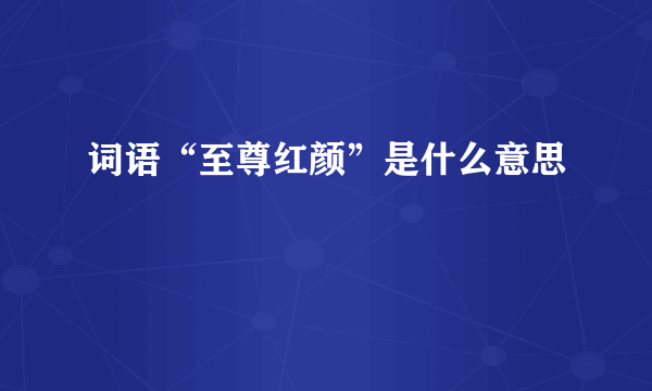 词语“至尊红颜”是什么意思