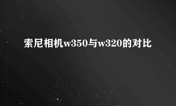 索尼相机w350与w320的对比