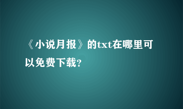 《小说月报》的txt在哪里可以免费下载？