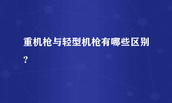 重机枪与轻型机枪有哪些区别？