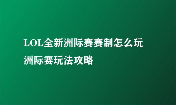 LOL全新洲际赛赛制怎么玩 洲际赛玩法攻略