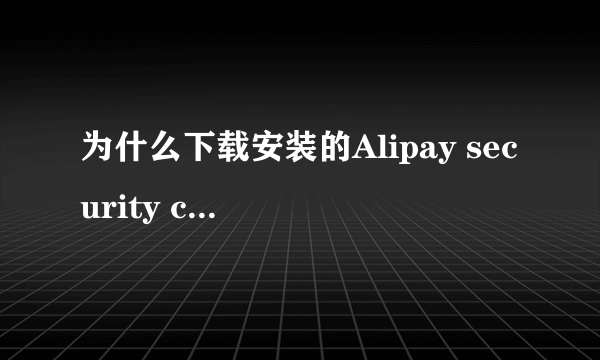 为什么下载安装的Alipay security control软件怎么也运行不了？