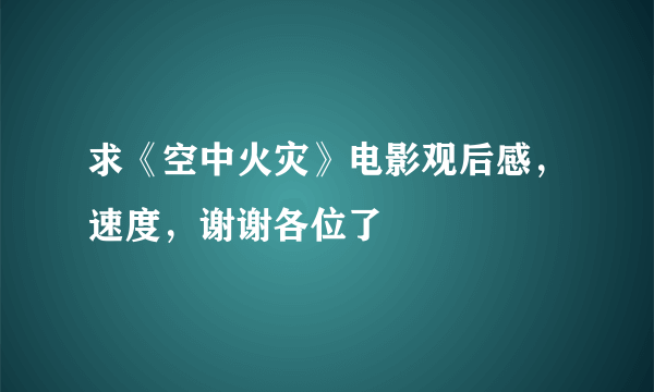 求《空中火灾》电影观后感，速度，谢谢各位了