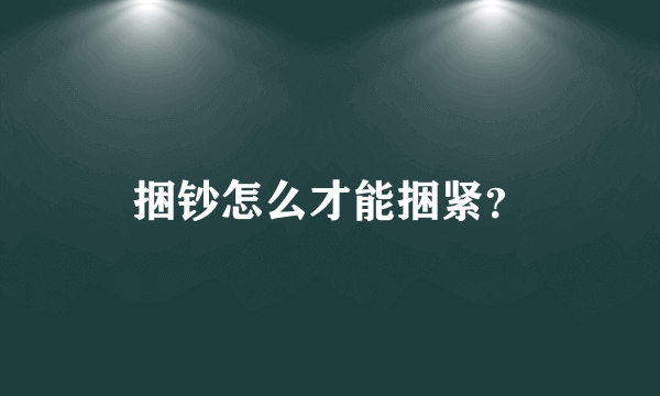 捆钞怎么才能捆紧？