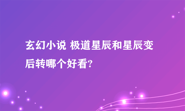 玄幻小说 极道星辰和星辰变后转哪个好看?