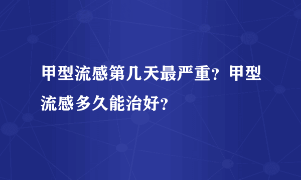 甲型流感第几天最严重？甲型流感多久能治好？