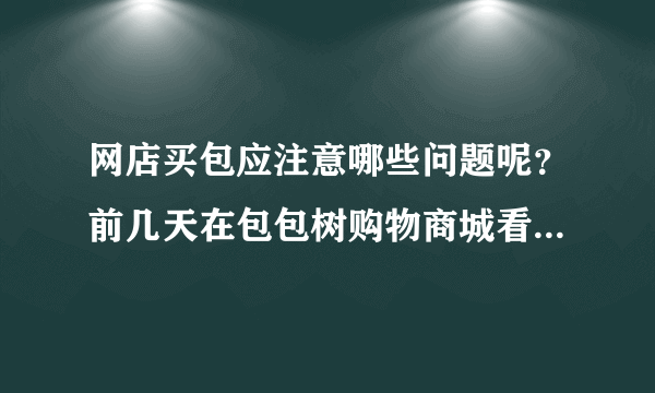 网店买包应注意哪些问题呢？前几天在包包树购物商城看中了一款NUCELLE纽芝兰品牌包，还不错