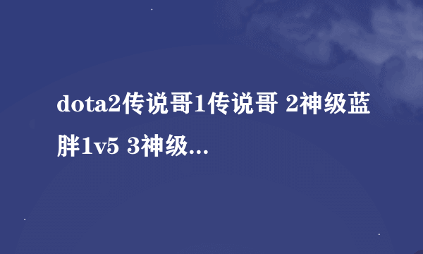 dota2传说哥1传说哥 2神级蓝胖1v5 3神级rep之光法骂退9人 4一姐为什么是一姐 5寂