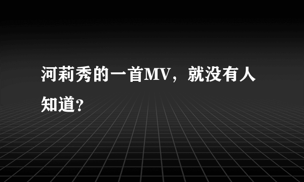 河莉秀的一首MV，就没有人知道？