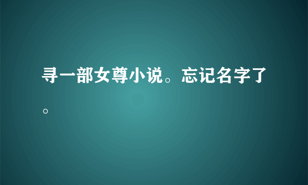 寻一部女尊小说。忘记名字了。