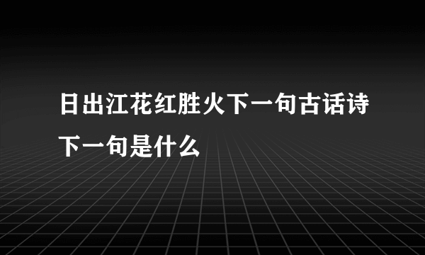 日出江花红胜火下一句古话诗下一句是什么