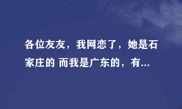 各位友友，我网恋了，她是石家庄的 而我是广东的，有结果吗？会成为现实吗？