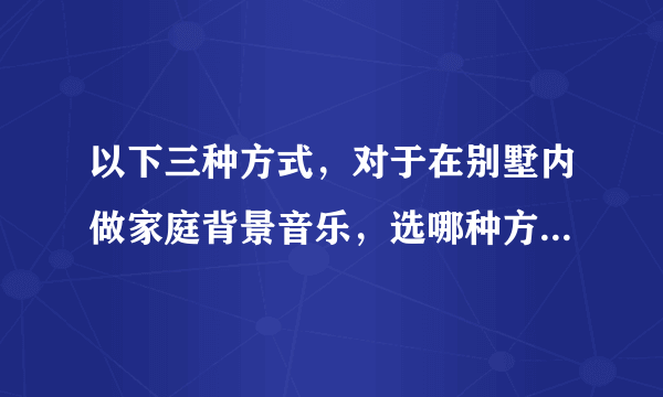 以下三种方式，对于在别墅内做家庭背景音乐，选哪种方式比较好