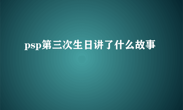 psp第三次生日讲了什么故事