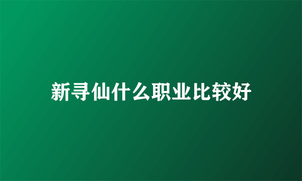 新寻仙什么职业比较好