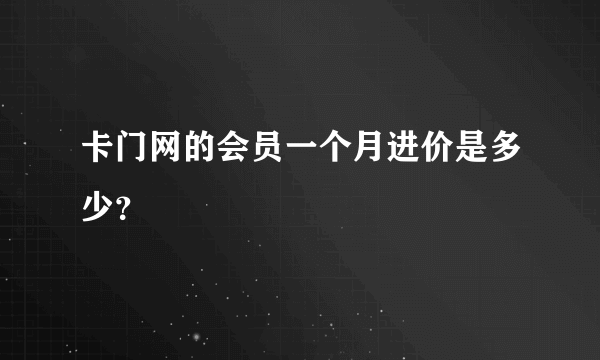 卡门网的会员一个月进价是多少？