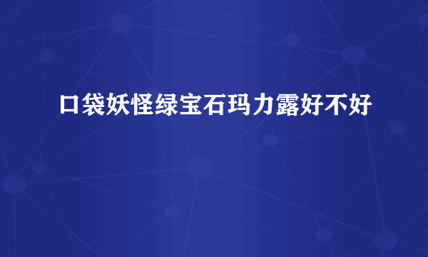 口袋妖怪绿宝石玛力露好不好