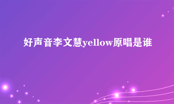 好声音李文慧yellow原唱是谁