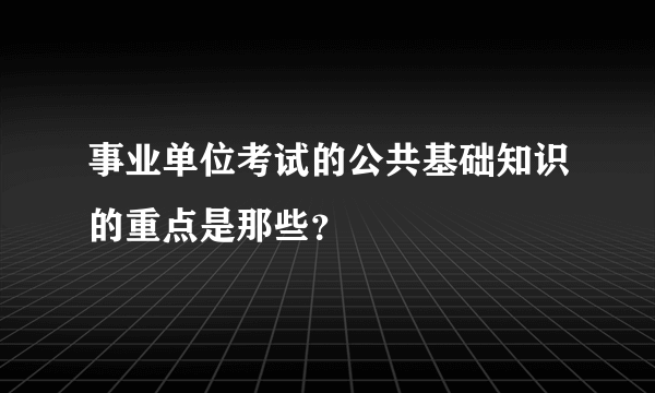 事业单位考试的公共基础知识的重点是那些？