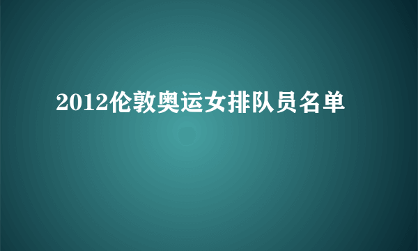 2012伦敦奥运女排队员名单