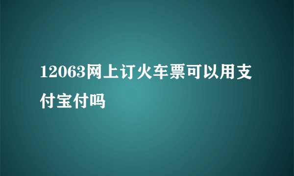 12063网上订火车票可以用支付宝付吗